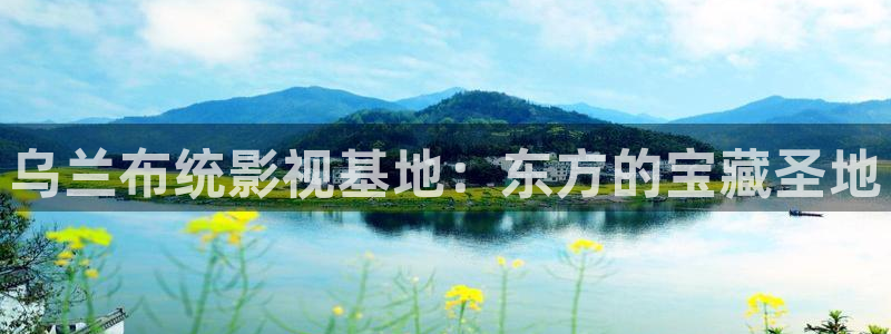 yy6080新影视：乌兰布统影视基地：东方的宝藏圣地