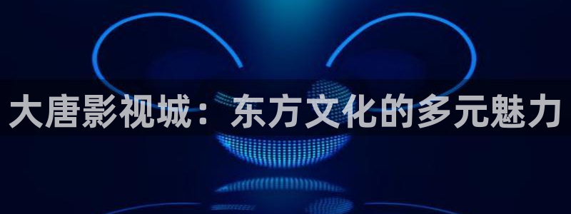 6080论理电影：大唐影视城：东方文化的多元魅力